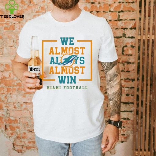 Miami Dolphins we almost always almost win hoodie, sweater, longsleeve, shirt v-neck, t-shirt