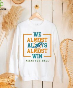 Miami Dolphins we almost always almost win hoodie, sweater, longsleeve, shirt v-neck, t-shirt