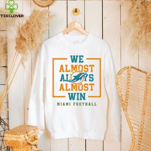 Miami Dolphins we almost always almost win hoodie, sweater, longsleeve, shirt v-neck, t-shirt