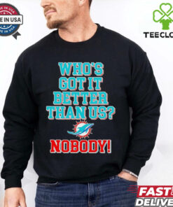 Miami Dolphins who’s got it better than us nobody T shirt