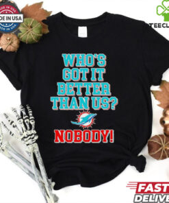 Miami Dolphins who’s got it better than us nobody T shirt