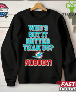 Miami Dolphins who’s got it better than us nobody T shirt