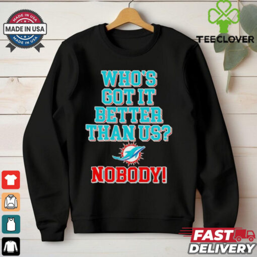 Miami Dolphins who’s got it better than us nobody T shirt