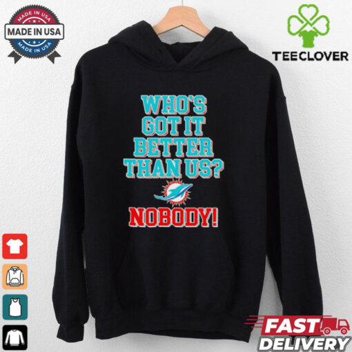 Miami Dolphins who’s got it better than us nobody T shirt