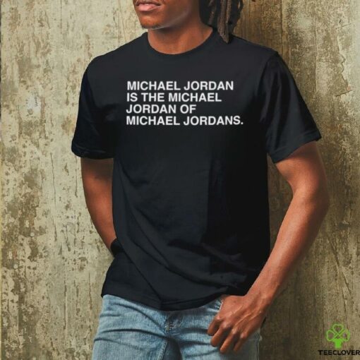 Michael Jordan is the Michael Jordan of Michael Jordan t shirt black