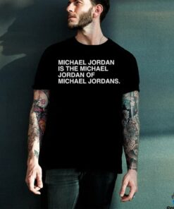 Michael Jordan is the Michael Jordan of Michael Jordan t shirt black