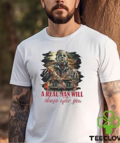 Michael Myers A Real Man Will Chase After You Funny Halloween Shirt Horror Movies Film Sweathoodie, sweater, longsleeve, shirt v-neck, t-shirt T Shirt