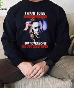 Michael Myers I want to be a nice person but everyone is just so stupid Halloween 2022 shirt