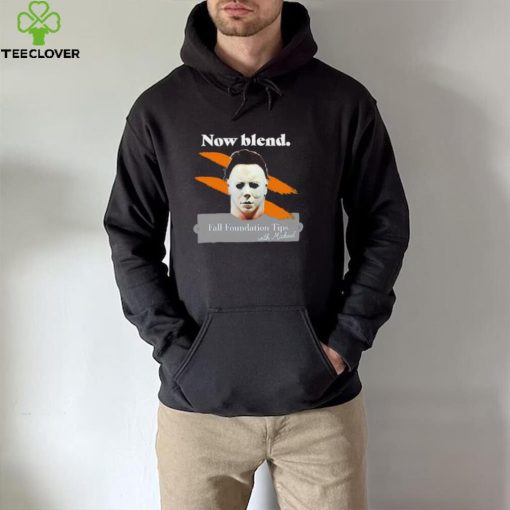 Michael Myers Now blend Fall foundation tips with Michael Halloween hoodie, sweater, longsleeve, shirt v-neck, t-shirt