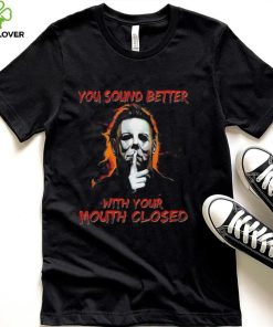 Michael Myers You Sound Better With Your Mouth Closed Shirt
