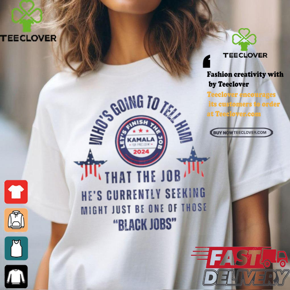 Michelle Obama quote who’s going to tell him Kamala Harris black job shirt Michelle Obama quote who’s going to tell him Kamala Harris black job shirt