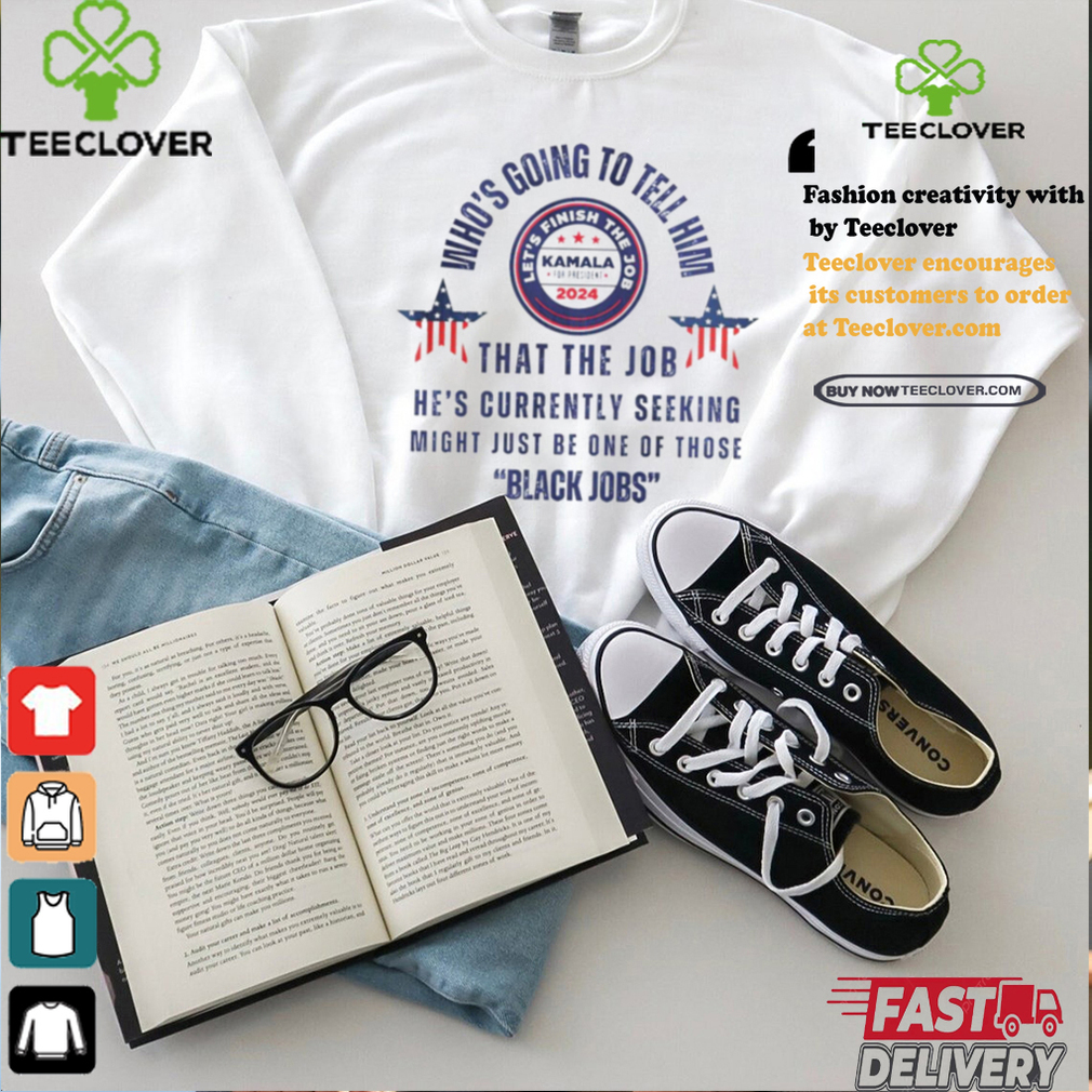 Michelle Obama quote who’s going to tell him Kamala Harris black job shirt Michelle Obama quote who’s going to tell him Kamala Harris black job shirt