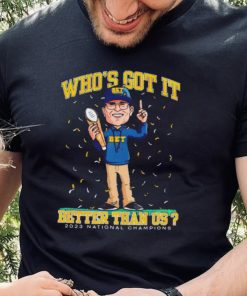 Michigan Wolverines Jim Harbaugh who’s got it better than us 2023 national champions shirt
