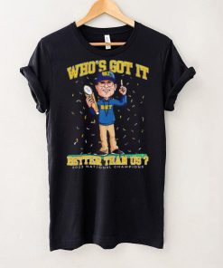 Michigan Wolverines Jim Harbaugh who’s got it better than us 2023 national champions shirt
