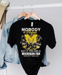 Michigan Wolverines Nobody Is Perfect But If You Are A Michigan Fan You’re Pretty Damn Close Shirt