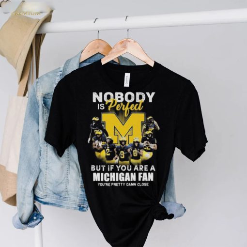 Michigan Wolverines Nobody Is Perfect But If You Are A Michigan Fan You’re Pretty Damn Close Shirt