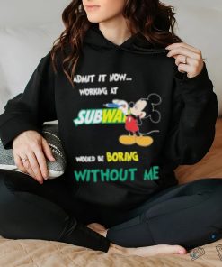 Mickey Mouse Admit It Now Working At Subway Would Be Boring Without Me 2023 Shirt