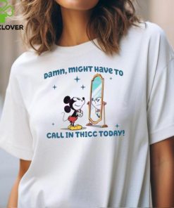 Mickey Mouse Might Have To Call In Thicc Today shirt