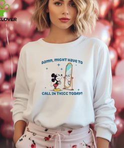 Mickey Mouse Might Have To Call In Thicc Today hoodie, sweater, longsleeve, shirt v-neck, t-shirt