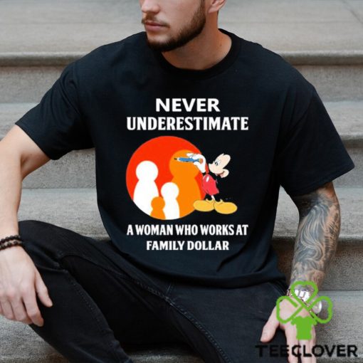 Mickey Mouse Never underestimate a woman who works at family Dollar hoodie, sweater, longsleeve, shirt v-neck, t-shirt