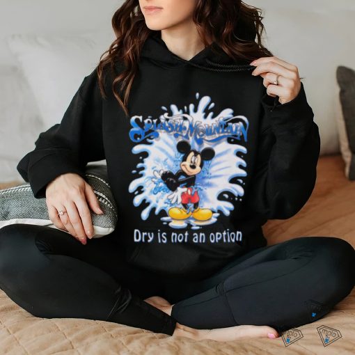 Mickey Mouse Splash Mountain Dry Is Not An Option T hoodie, sweater, longsleeve, shirt v-neck, t-shirt