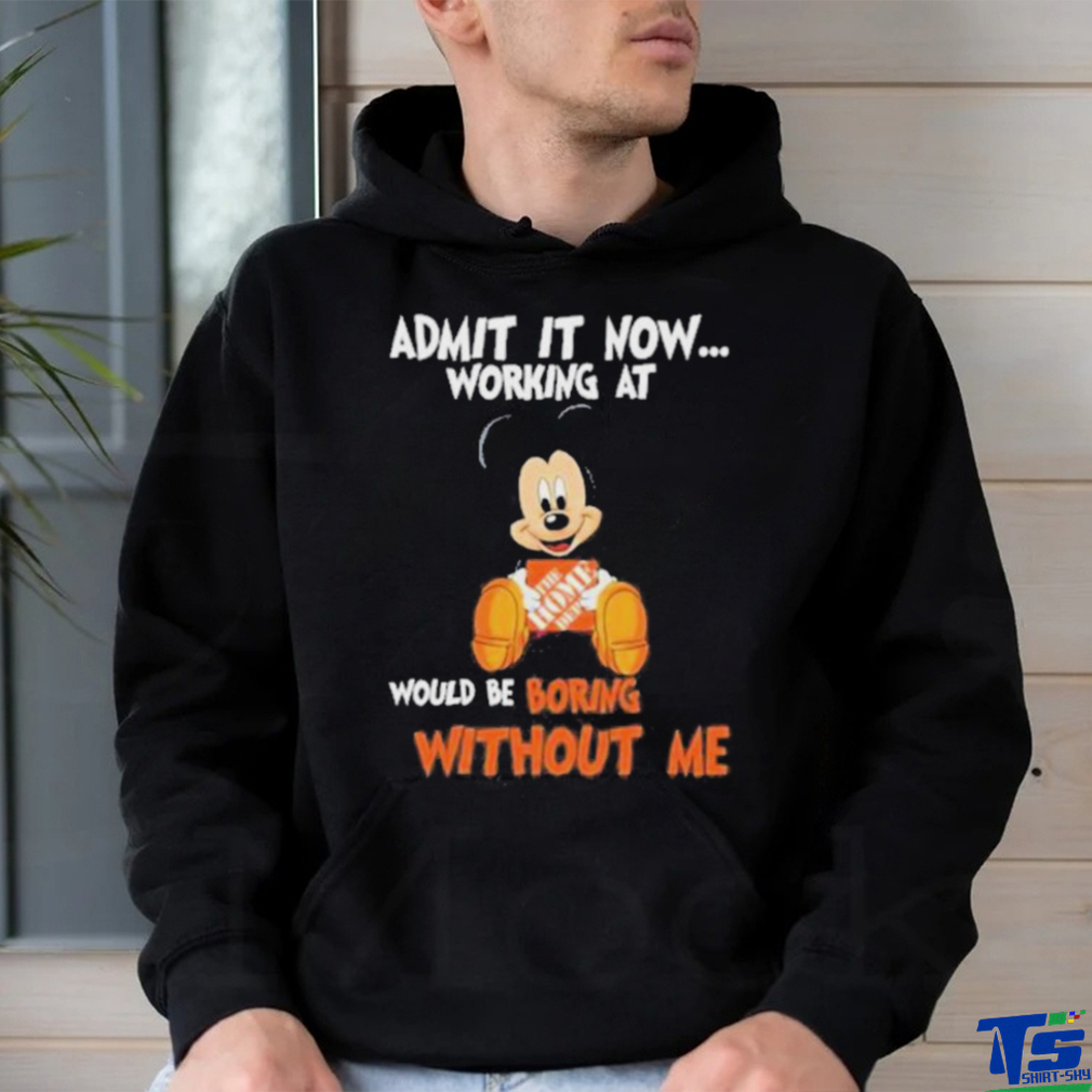 Mickey Mouse hug The Home Depot Admit it now working at would be boring without me shirt Mickey Mouse hug The Home Depot Admit it now working at would be boring without me shirt