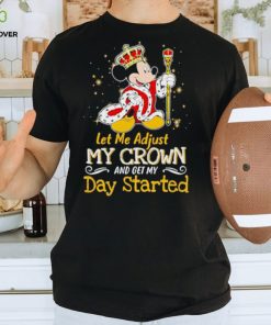 Mickey Mouse let me adjust my crown and get my day started shirt