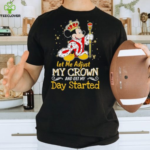 Mickey Mouse let me adjust my crown and get my day started shirt