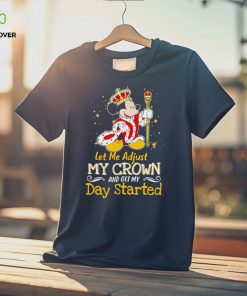 Mickey Mouse let me adjust my crown and get my day started shirt