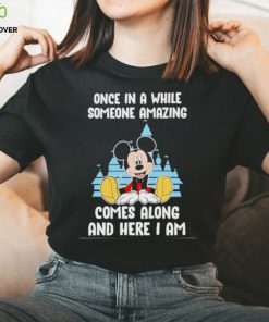 Mickey Mouse once in a while someone amazing comes along and here I am shirt