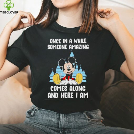 Mickey Mouse once in a while someone amazing comes along and here I am hoodie, sweater, longsleeve, shirt v-neck, t-shirt