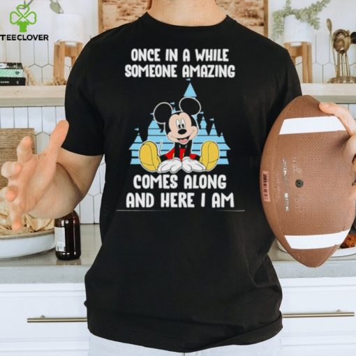 Mickey Mouse once in a while someone amazing comes along and here I am hoodie, sweater, longsleeve, shirt v-neck, t-shirt