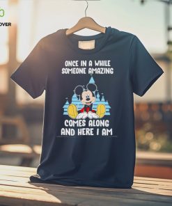 Mickey Mouse once in a while someone amazing comes along and here I am hoodie, sweater, longsleeve, shirt v-neck, t-shirt