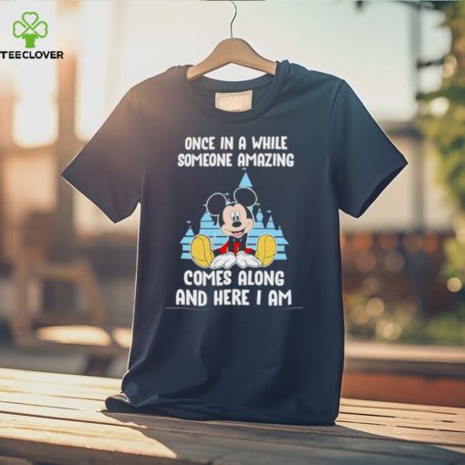 Mickey Mouse once in a while someone amazing comes along and here I am hoodie, sweater, longsleeve, shirt v-neck, t-shirt