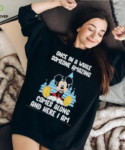 Mickey Mouse once in a while someone amazing comes along and here I am hoodie, sweater, longsleeve, shirt v-neck, t-shirt