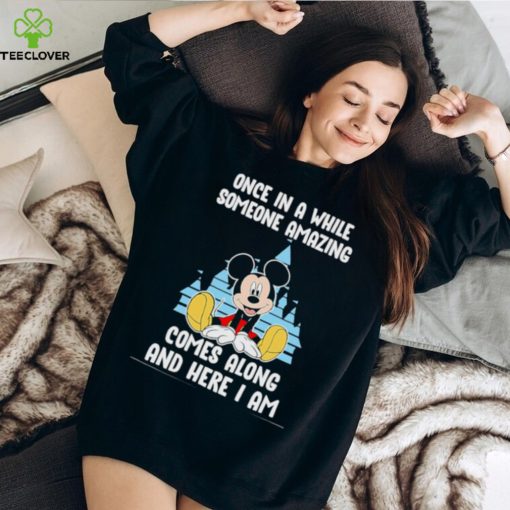 Mickey Mouse once in a while someone amazing comes along and here I am hoodie, sweater, longsleeve, shirt v-neck, t-shirt