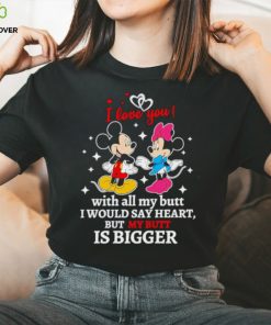 Mickey and Minnie Mouse I love you with all my butt I would say heart but my butt is bigger shirt