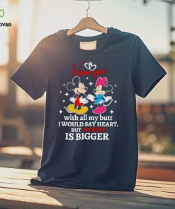 Mickey and Minnie Mouse I love you with all my butt I would say heart but my butt is bigger shirt