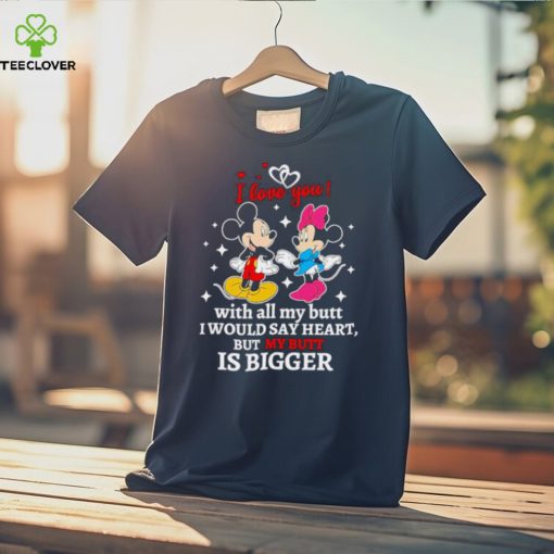 Mickey and Minnie Mouse I love you with all my butt I would say heart but my butt is bigger shirt