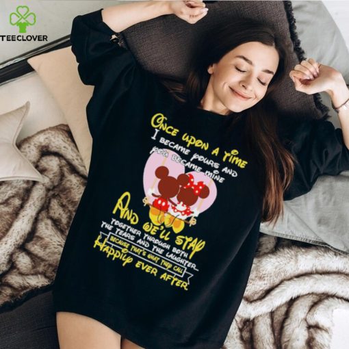 Mickey and Minnie Mouse once upon a time I became yours and you became mine shirt