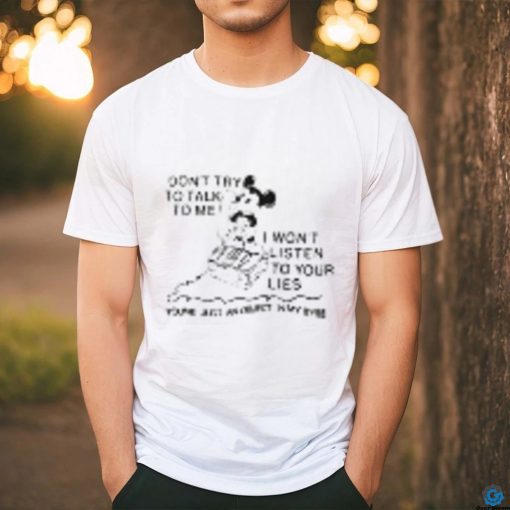 Mickey don’t try to talk to me I won’t listen to your lies hoodie, sweater, longsleeve, shirt v-neck, t-shirt