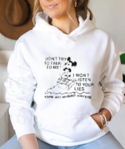 Mickey don't try to talk to me I won't listen to your lies hoodie, sweater, longsleeve, shirt v-neck, t-shirt