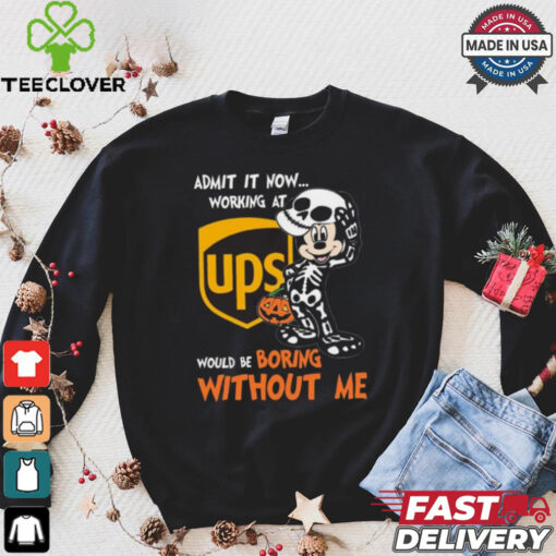 Mickey mouse Skeleton Admit it now working at UPS Would be boring without me Halloween shirt