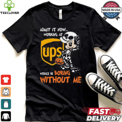 Mickey mouse Skeleton Admit it now working at UPS Would be boring without me Halloween shirt