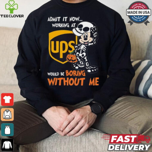 Mickey mouse Skeleton Admit it now working at UPS Would be boring without me Halloween shirt
