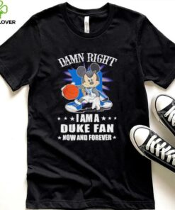 Mickey mouse damn right I am a Duke basketball fan now and forever T shirt