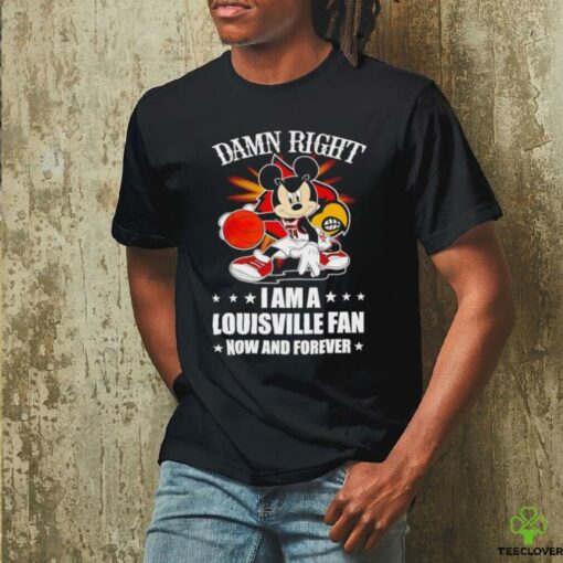Mickey mouse damn right I am a Louisville basketball fan now and forever T shirt
