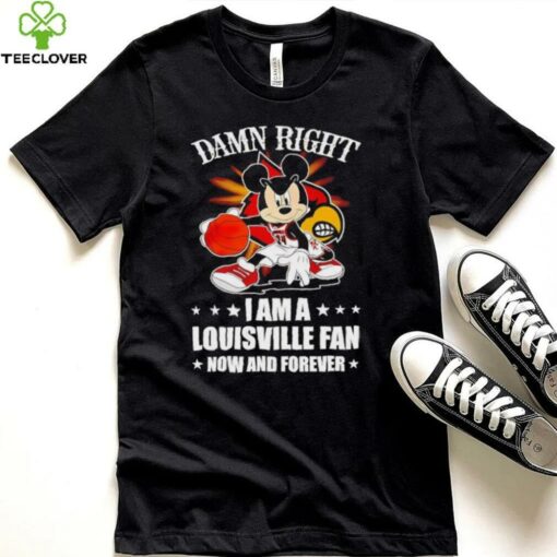 Mickey mouse damn right I am a Louisville basketball fan now and forever T shirt
