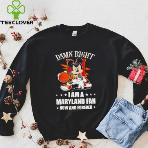 Mickey mouse damn right I am a Maryland basketball fan now and forever T shirt