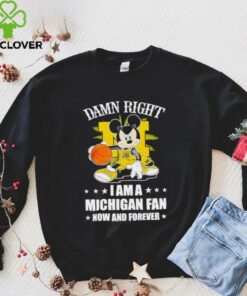 Mickey mouse damn right I am a Michigan basketball fan now and forever T shirt